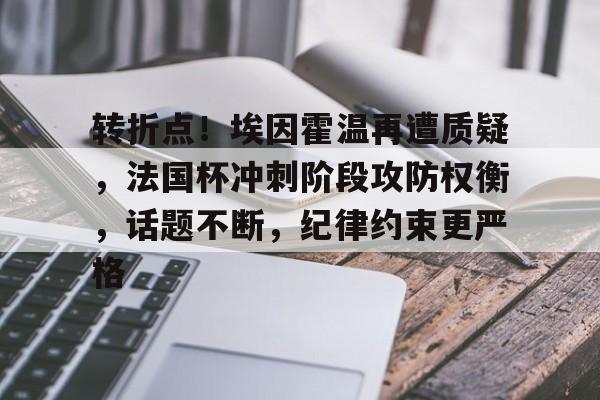 雷火电竞-转折点！埃因霍温再遭质疑，法国杯冲刺阶段攻防权衡，话题不断，纪律约束更严格的简单介绍
